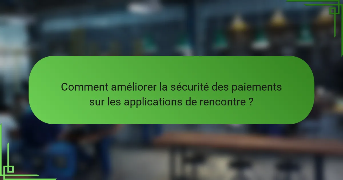 Comment améliorer la sécurité des paiements sur les applications de rencontre ?