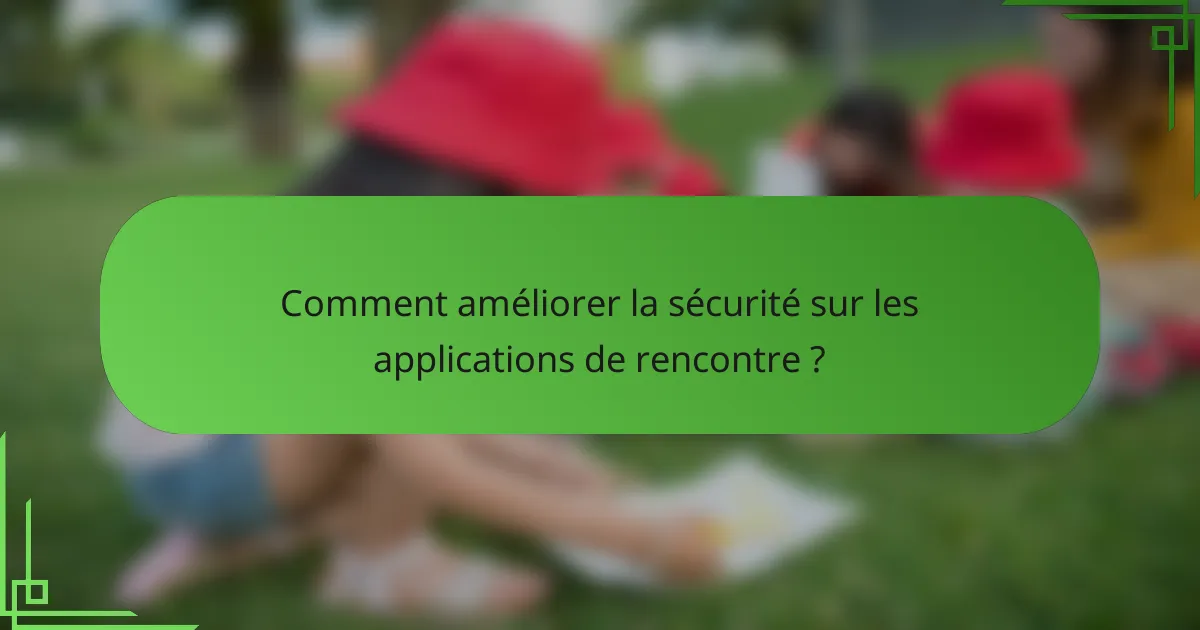 Comment améliorer la sécurité sur les applications de rencontre ?
