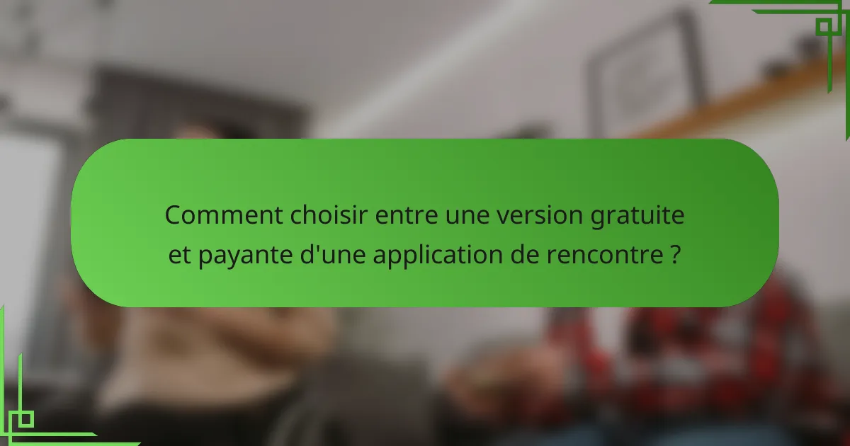 Comment choisir entre une version gratuite et payante d'une application de rencontre ?