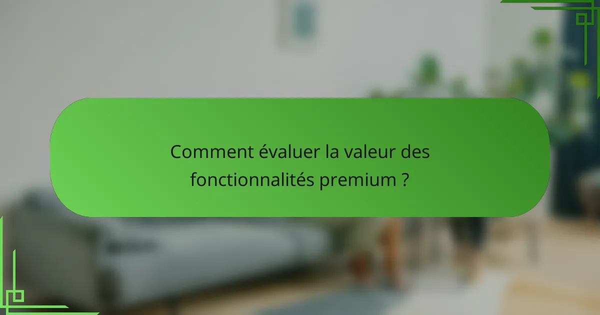 Comment évaluer la valeur des fonctionnalités premium ?