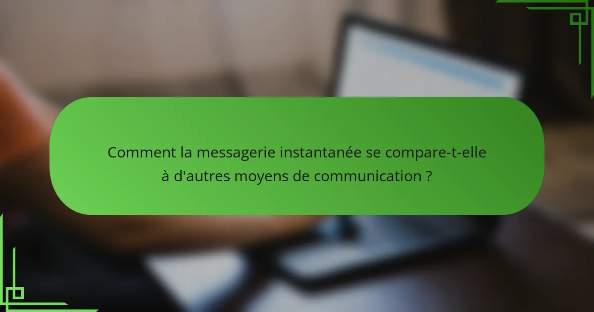 Comment la messagerie instantanée se compare-t-elle à d'autres moyens de communication ?