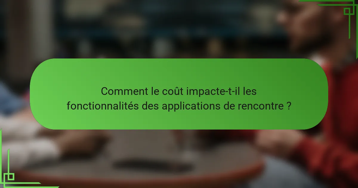 Comment le coût impacte-t-il les fonctionnalités des applications de rencontre ?