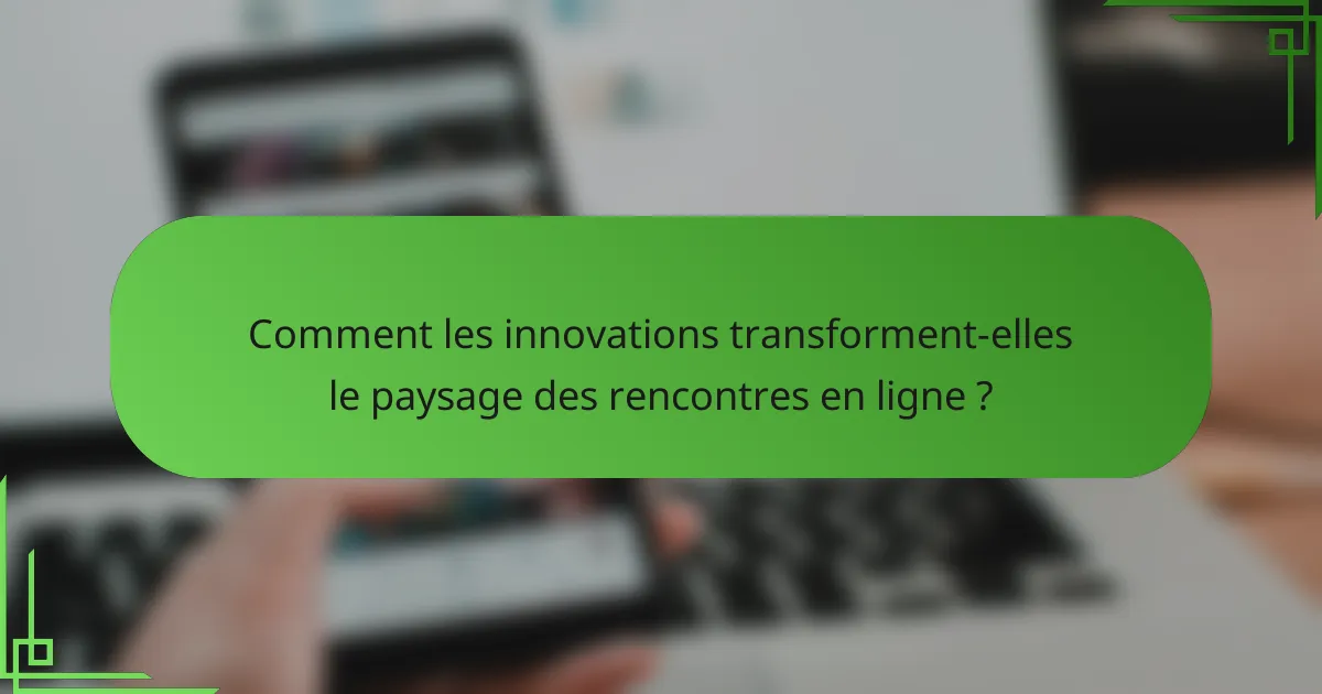 Comment les innovations transforment-elles le paysage des rencontres en ligne ?