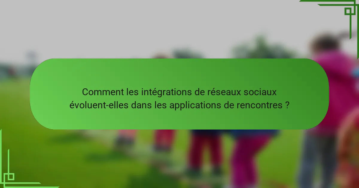 Comment les intégrations de réseaux sociaux évoluent-elles dans les applications de rencontres ?