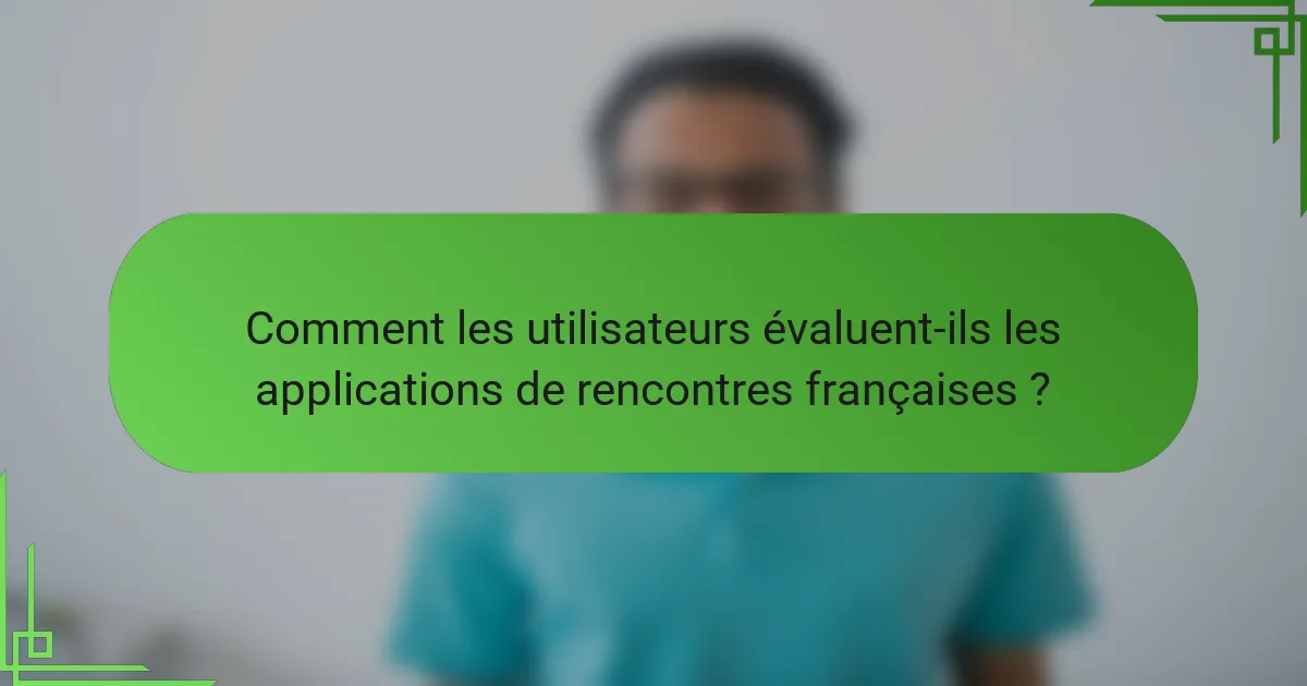 Comment les utilisateurs évaluent-ils les applications de rencontres françaises ?