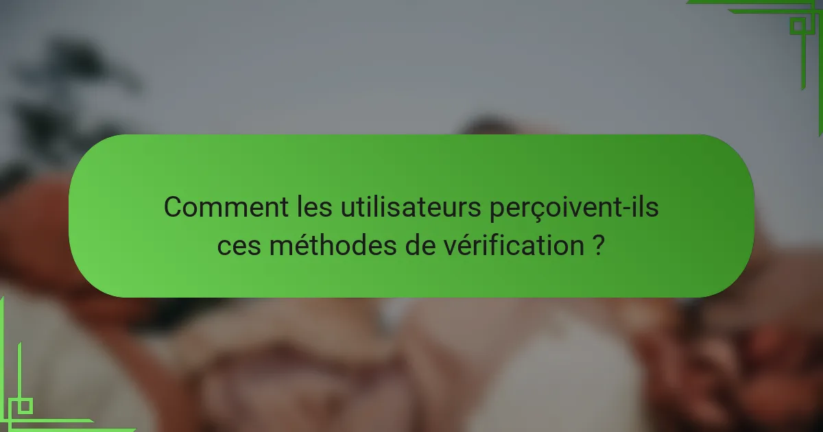 Comment les utilisateurs perçoivent-ils ces méthodes de vérification ?