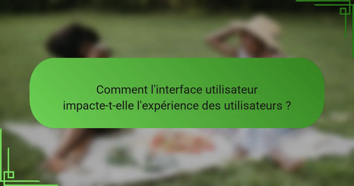 Comment l'interface utilisateur impacte-t-elle l'expérience des utilisateurs ?