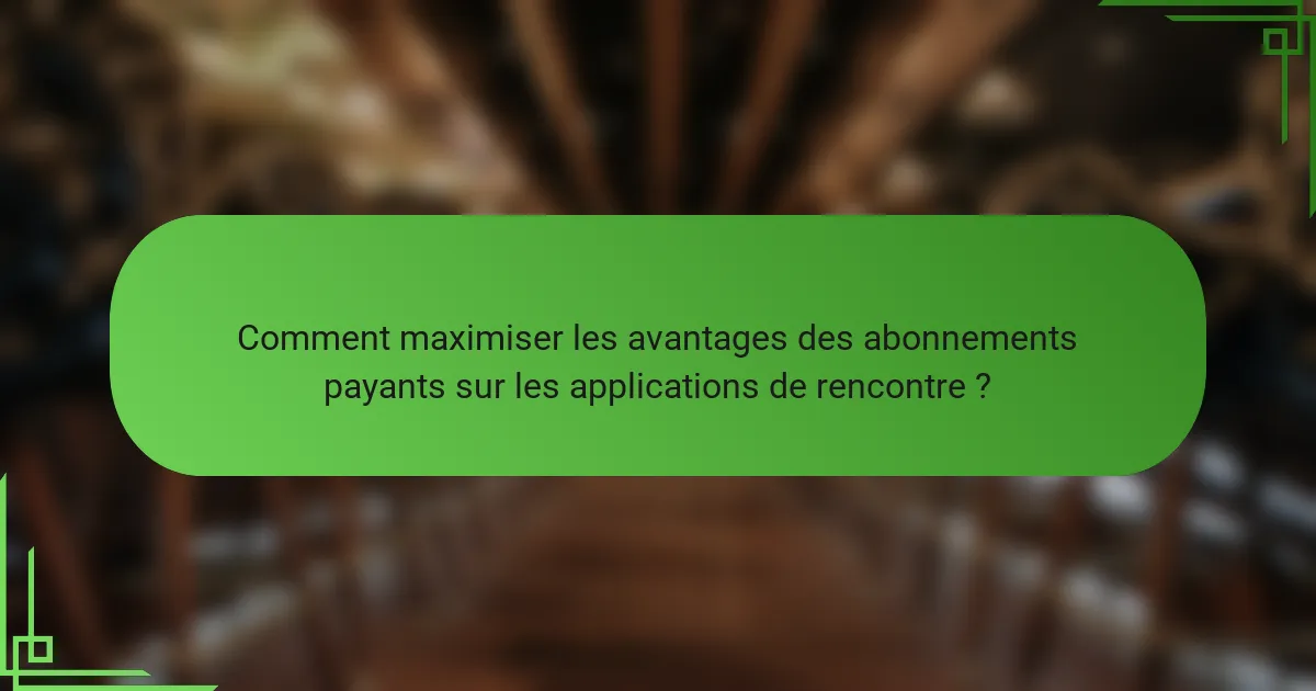 Comment maximiser les avantages des abonnements payants sur les applications de rencontre ?