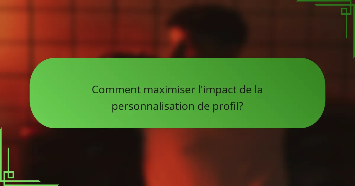 Comment maximiser l'impact de la personnalisation de profil?