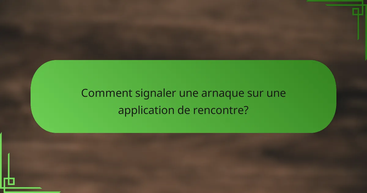 Comment signaler une arnaque sur une application de rencontre?