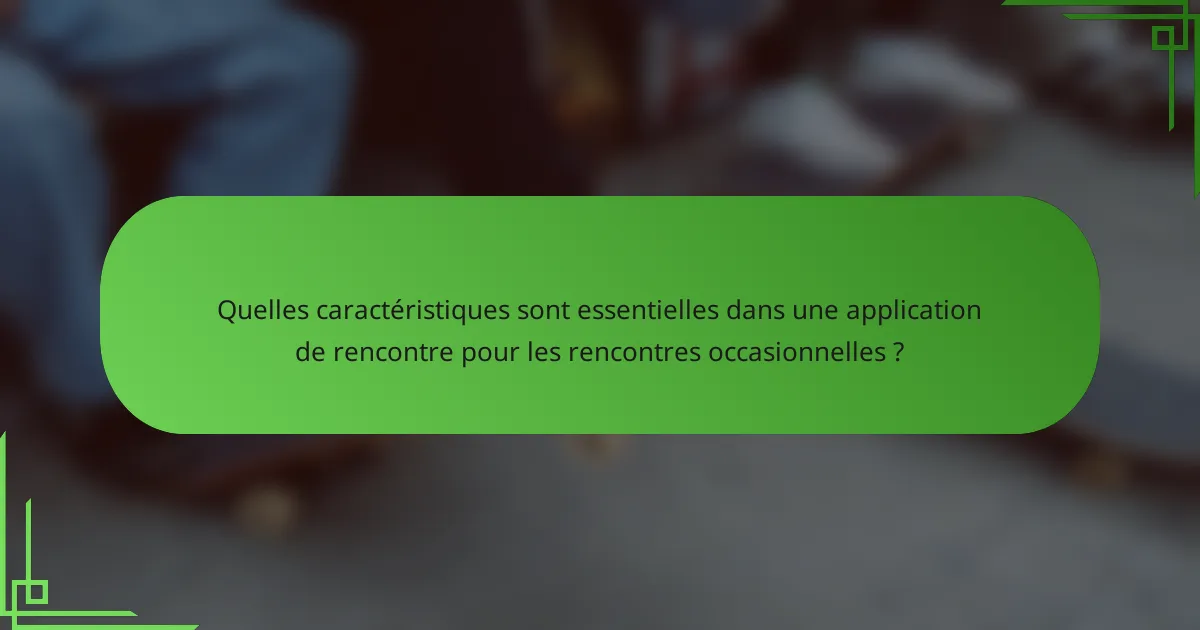 Quelles caractéristiques sont essentielles dans une application de rencontre pour les rencontres occasionnelles ?