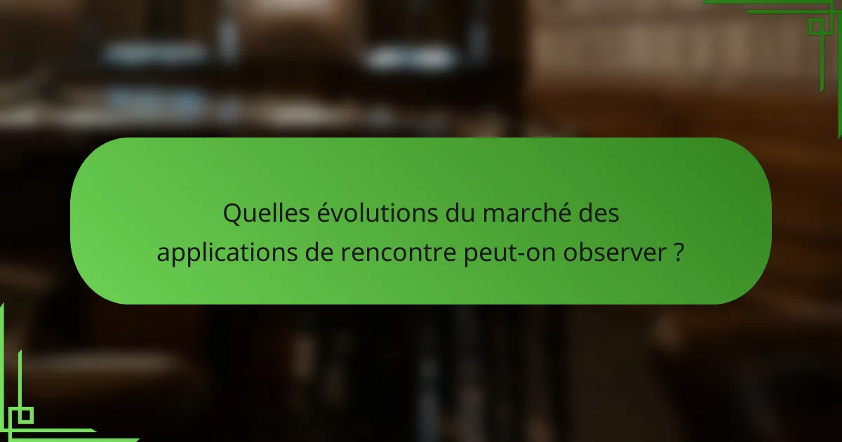 Quelles évolutions du marché des applications de rencontre peut-on observer ?