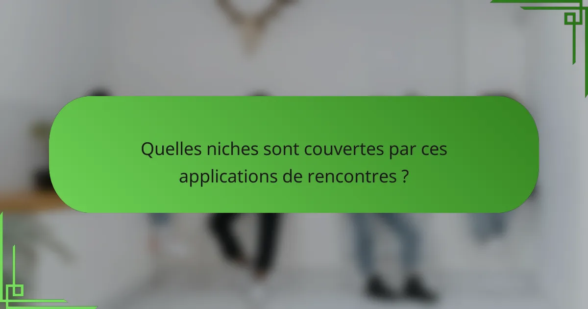 Quelles niches sont couvertes par ces applications de rencontres ?