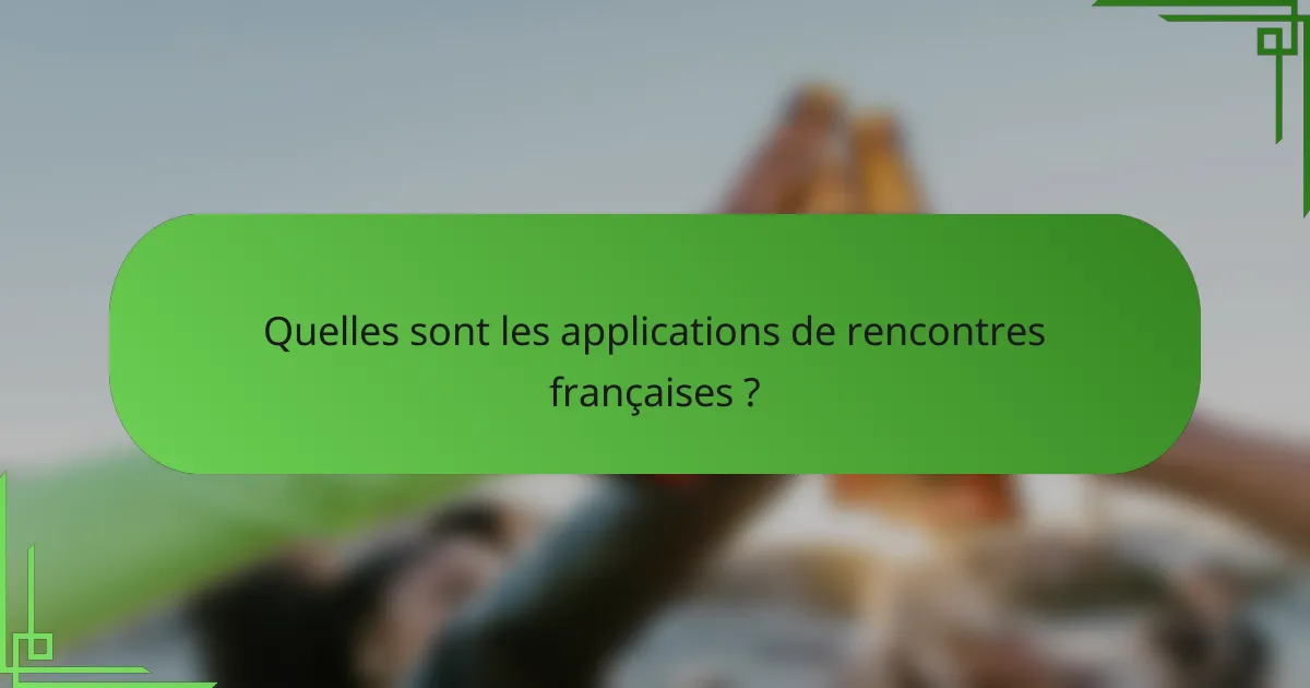 Quelles sont les applications de rencontres françaises ?