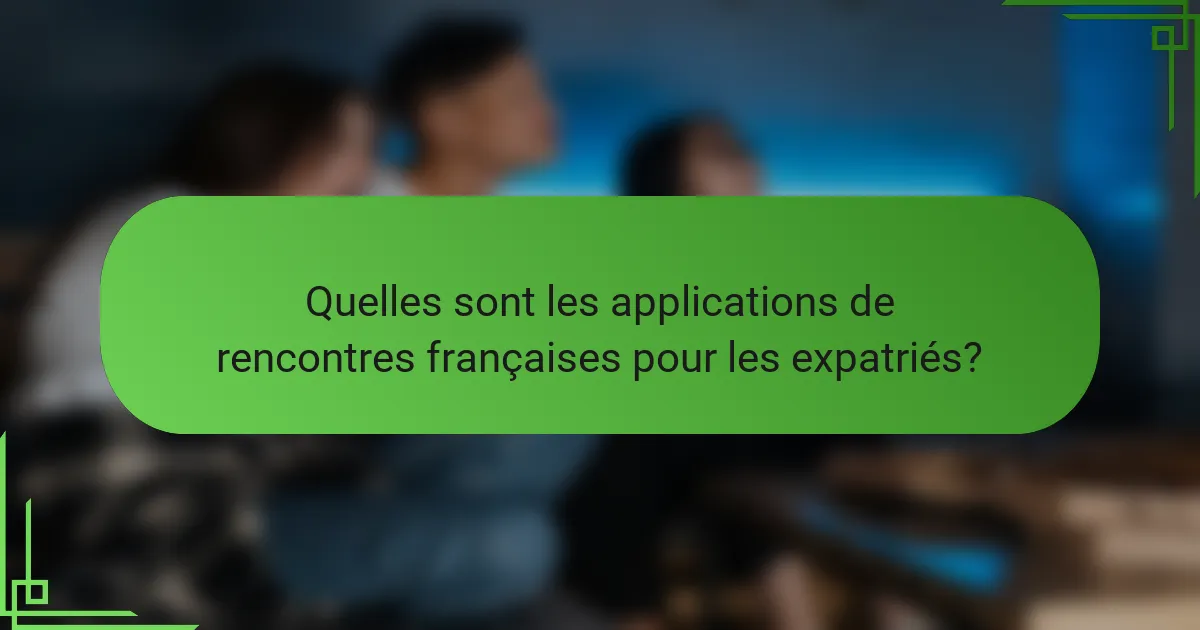 Quelles sont les applications de rencontres françaises pour les expatriés?
