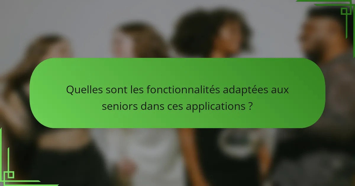 Quelles sont les fonctionnalités adaptées aux seniors dans ces applications ?