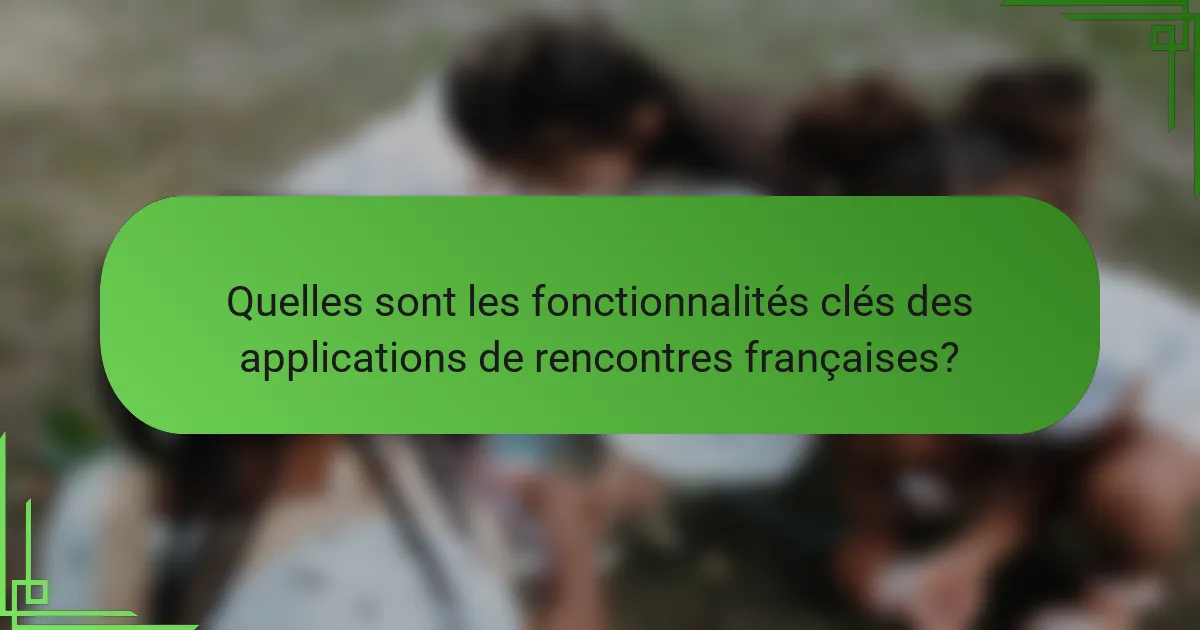 Quelles sont les fonctionnalités clés des applications de rencontres françaises?