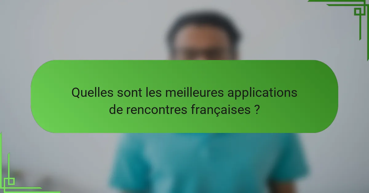 Quelles sont les meilleures applications de rencontres françaises ?