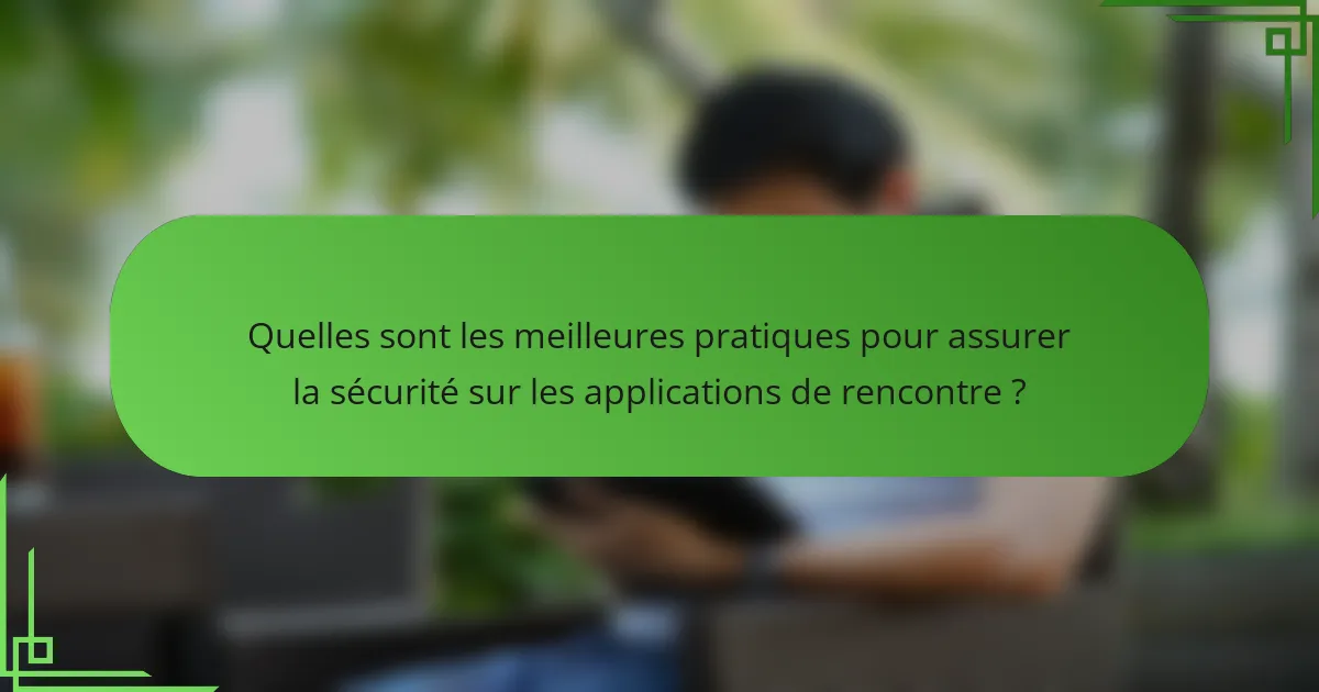 Quelles sont les meilleures pratiques pour assurer la sécurité sur les applications de rencontre ?