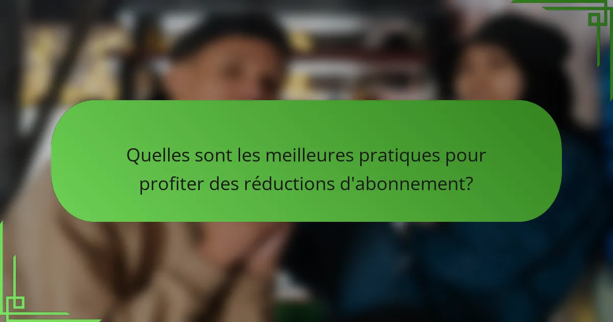 Quelles sont les meilleures pratiques pour profiter des réductions d'abonnement?