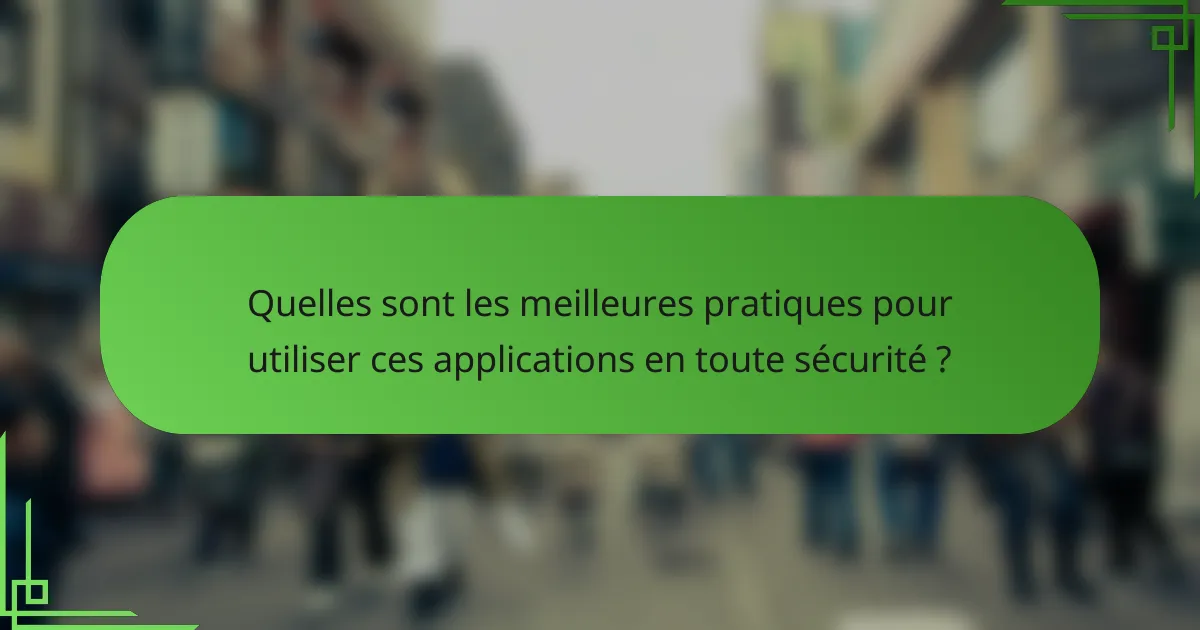 Quelles sont les meilleures pratiques pour utiliser ces applications en toute sécurité ?