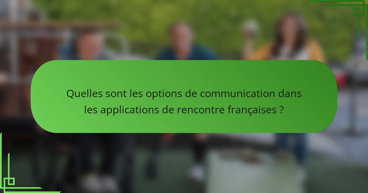 Quelles sont les options de communication dans les applications de rencontre françaises ?