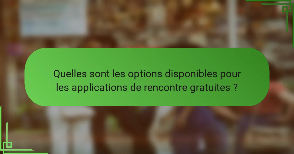 Quelles sont les options disponibles pour les applications de rencontre gratuites ?