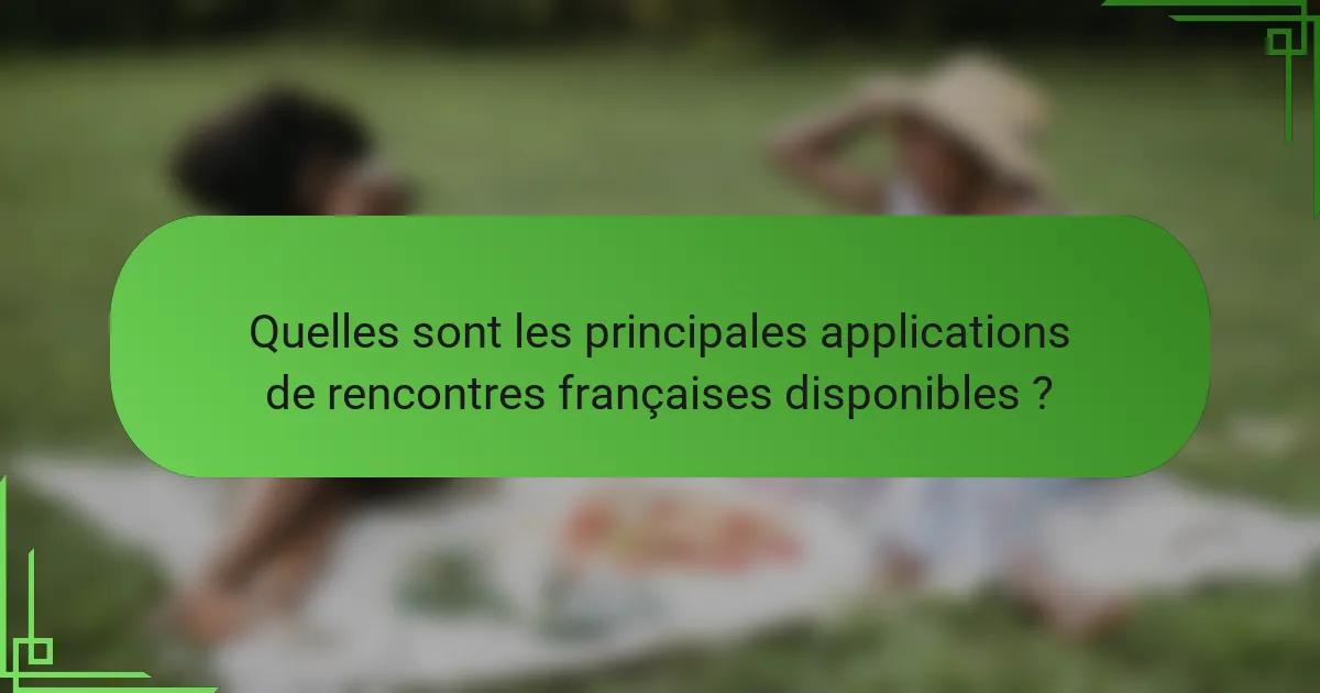 Quelles sont les principales applications de rencontres françaises disponibles ?