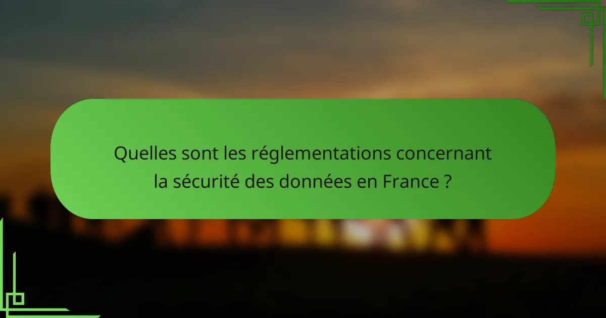 Quelles sont les réglementations concernant la sécurité des données en France ?