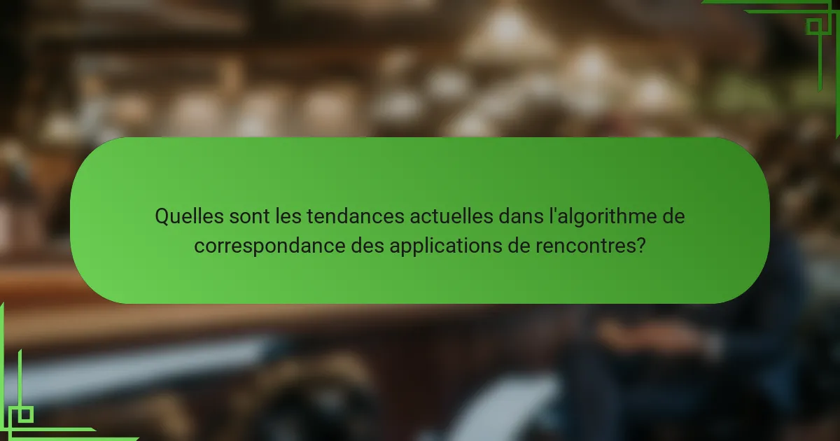 Quelles sont les tendances actuelles dans l'algorithme de correspondance des applications de rencontres?