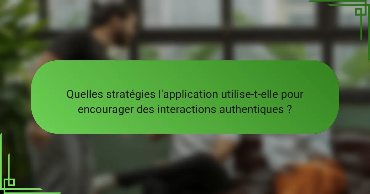 Quelles stratégies l'application utilise-t-elle pour encourager des interactions authentiques ?