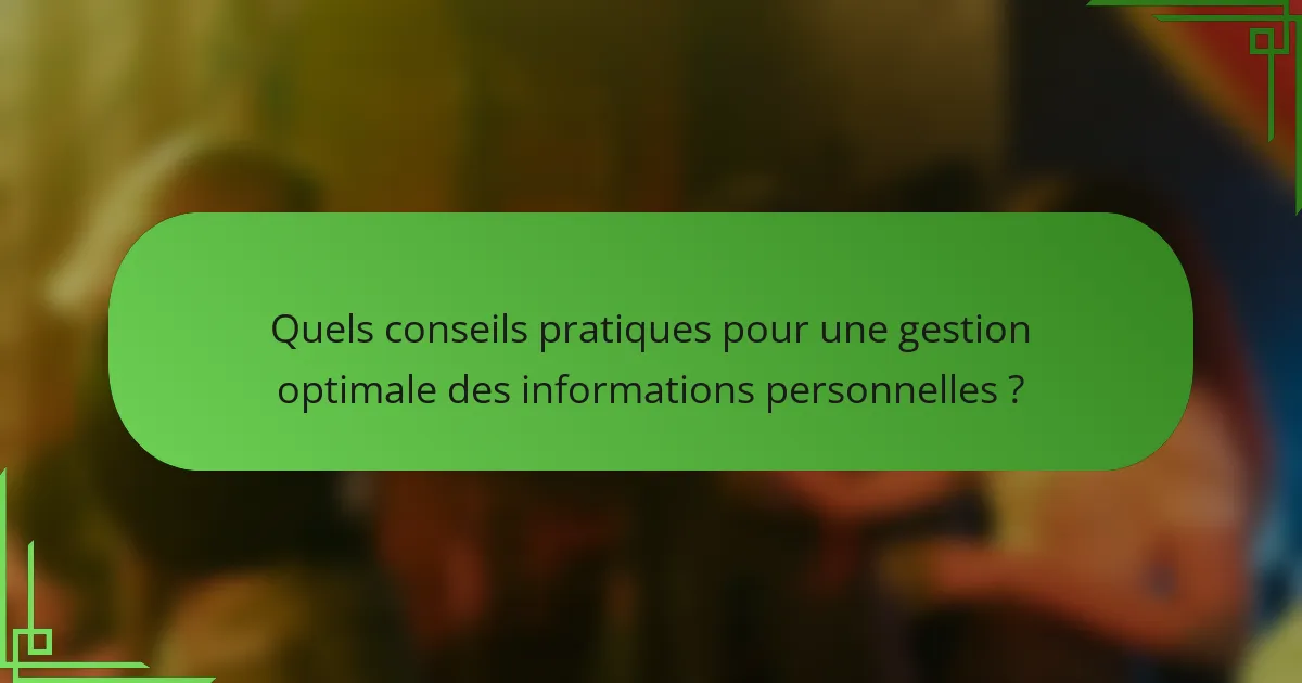 Quels conseils pratiques pour une gestion optimale des informations personnelles ?