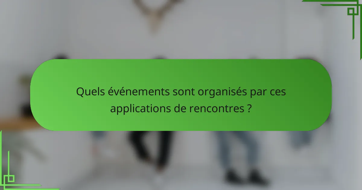 Quels événements sont organisés par ces applications de rencontres ?