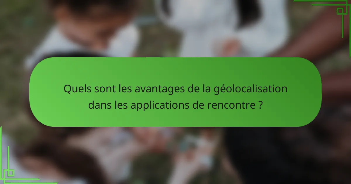 Quels sont les avantages de la géolocalisation dans les applications de rencontre ?