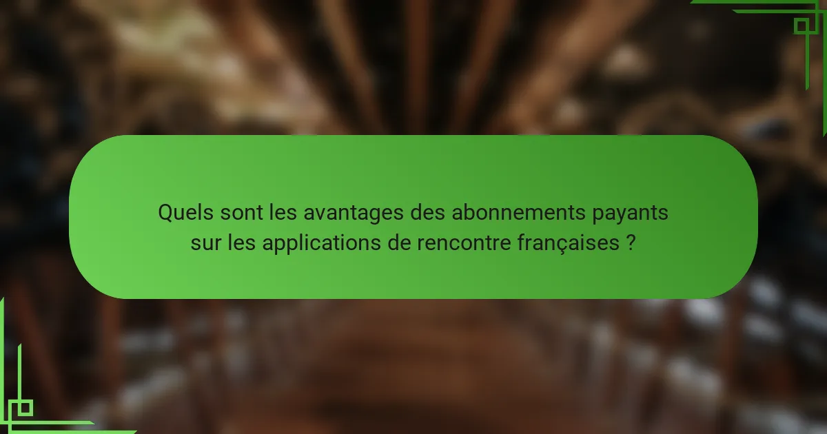 Quels sont les avantages des abonnements payants sur les applications de rencontre françaises ?