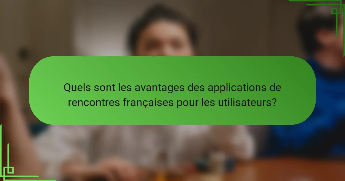 Quels sont les avantages des applications de rencontres françaises pour les utilisateurs?