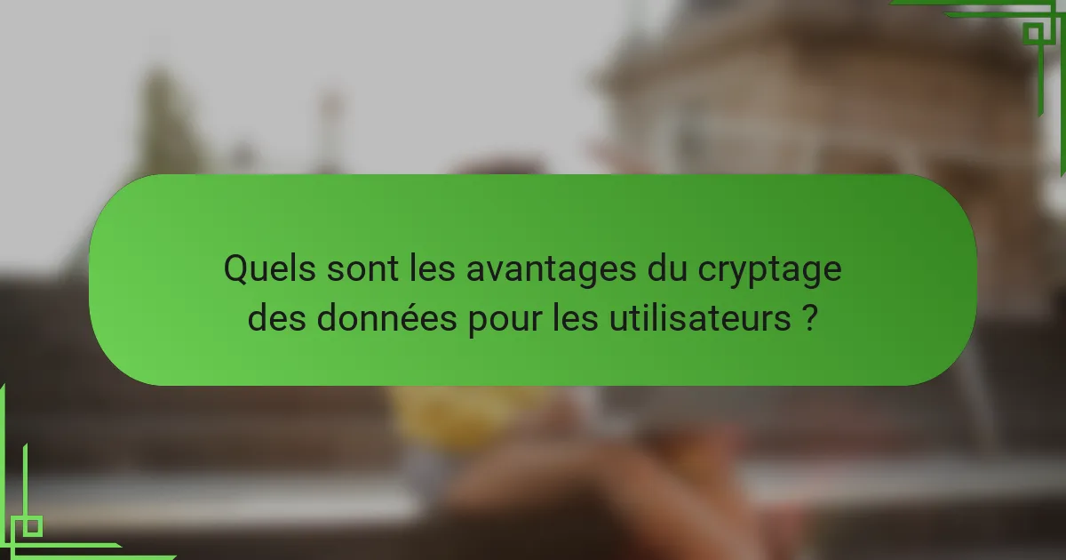 Quels sont les avantages du cryptage des données pour les utilisateurs ?