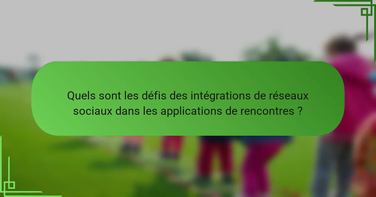 Quels sont les défis des intégrations de réseaux sociaux dans les applications de rencontres ?