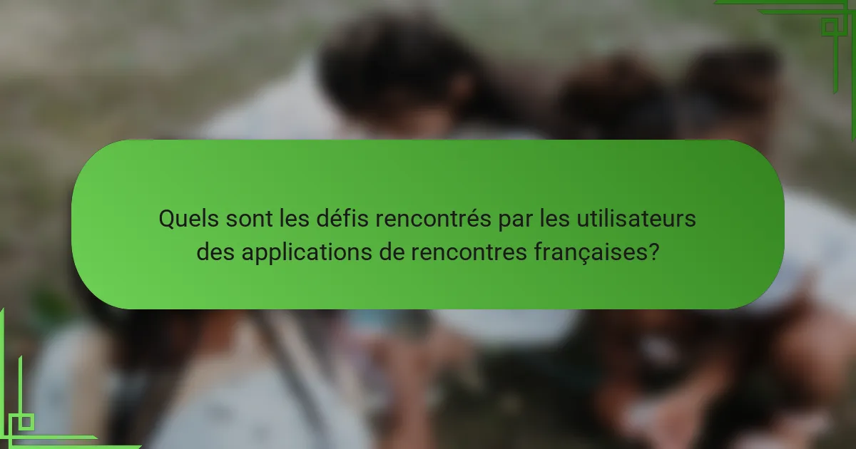 Quels sont les défis rencontrés par les utilisateurs des applications de rencontres françaises?