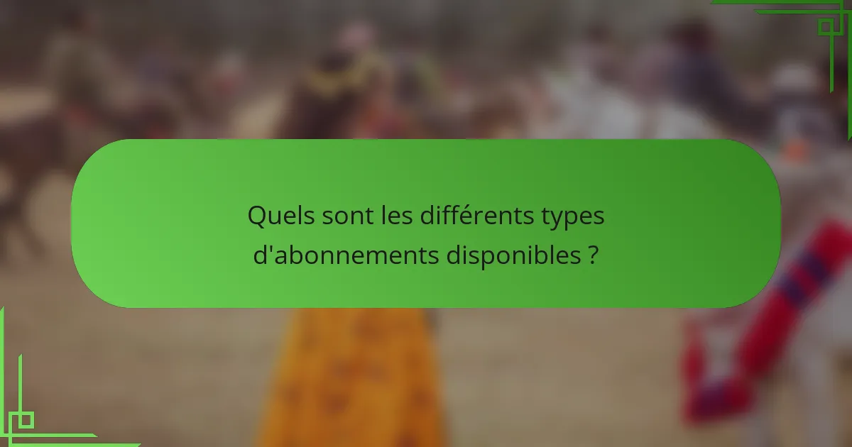 Quels sont les différents types d'abonnements disponibles ?
