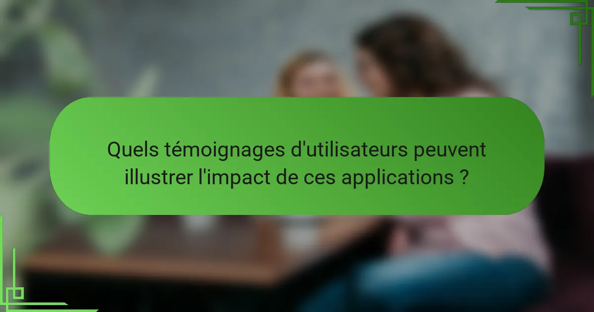 Quels témoignages d'utilisateurs peuvent illustrer l'impact de ces applications ?