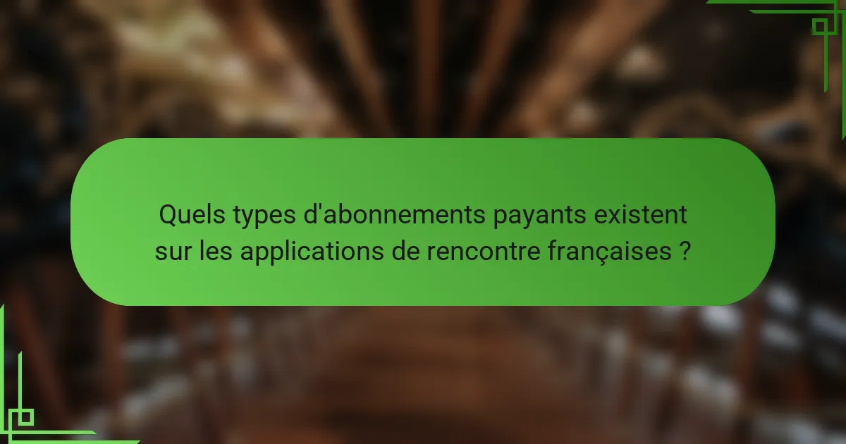 Quels types d'abonnements payants existent sur les applications de rencontre françaises ?