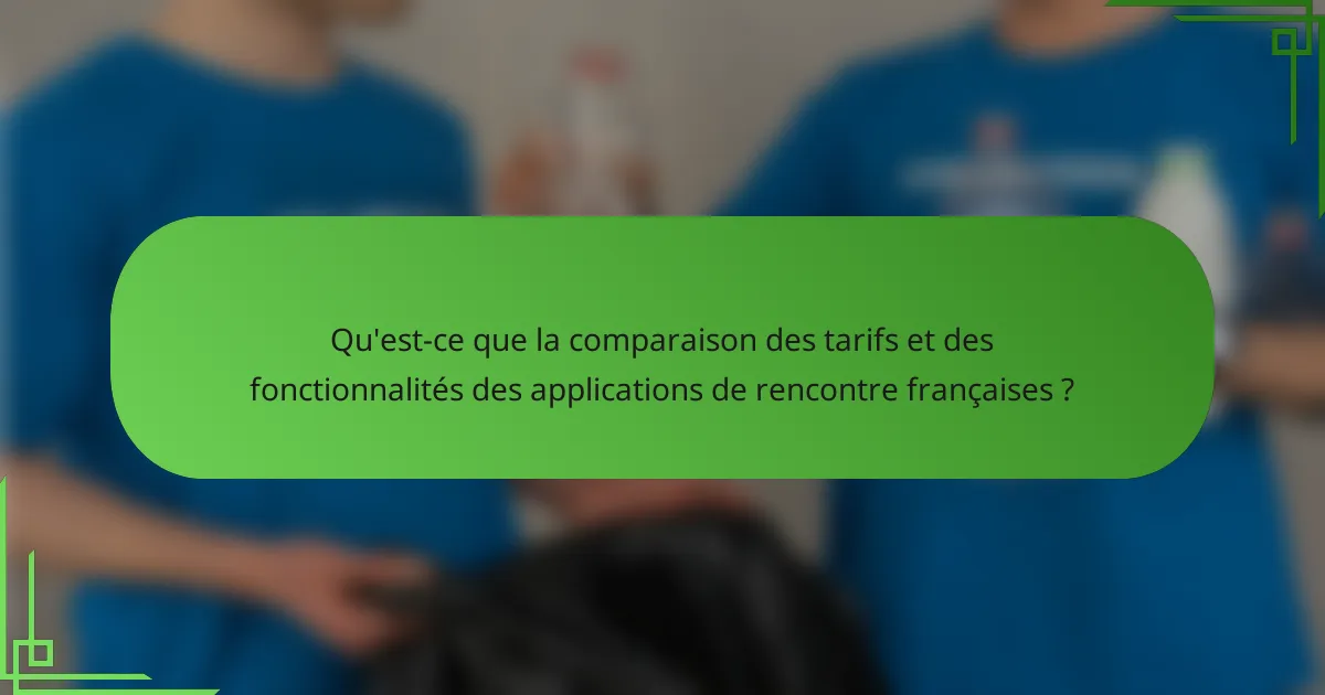 Qu'est-ce que la comparaison des tarifs et des fonctionnalités des applications de rencontre françaises ?
