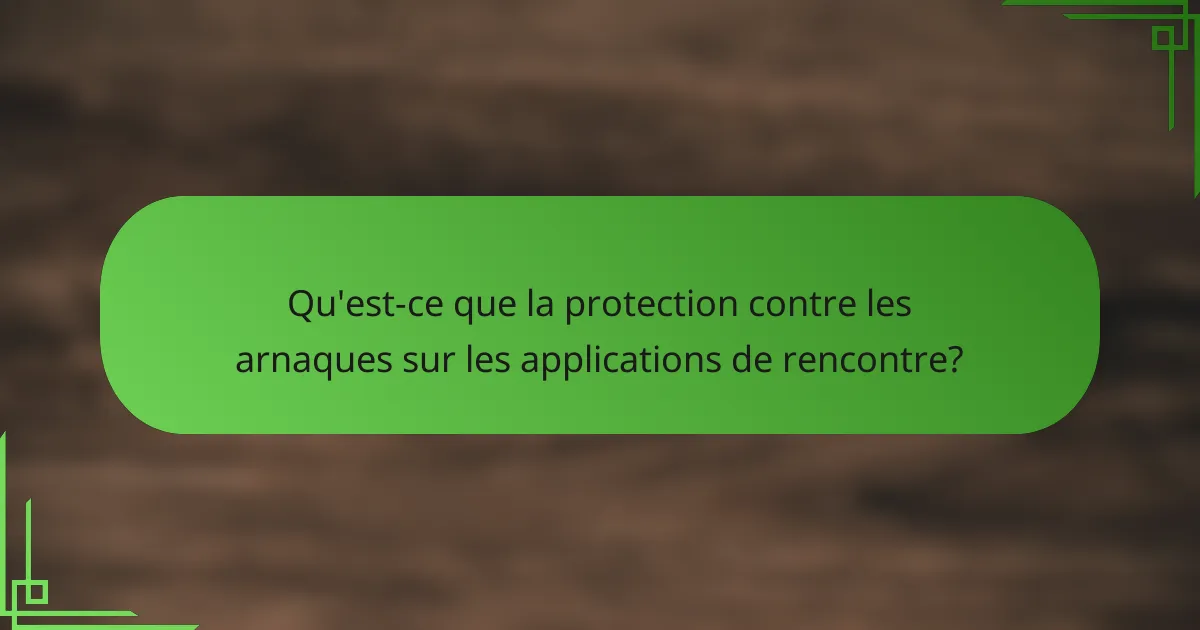 Qu'est-ce que la protection contre les arnaques sur les applications de rencontre?