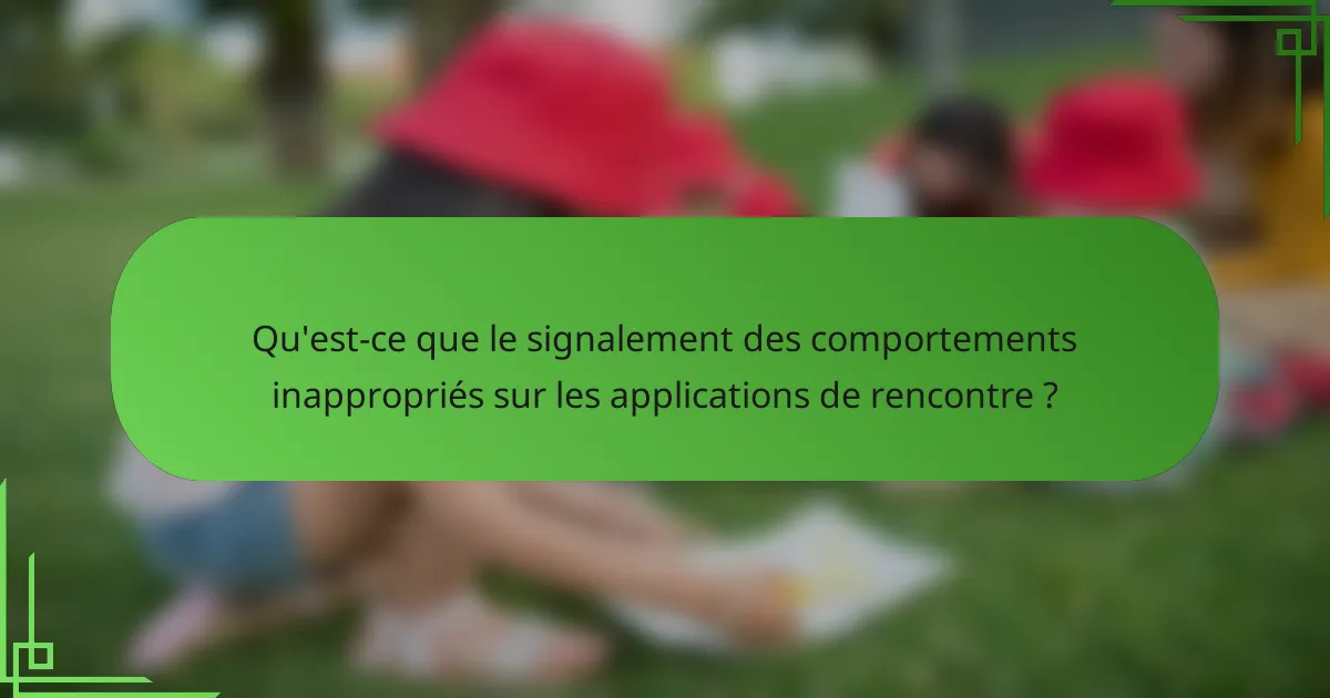 Qu'est-ce que le signalement des comportements inappropriés sur les applications de rencontre ?