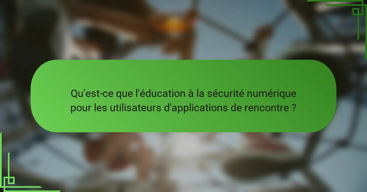 Qu'est-ce que l'éducation à la sécurité numérique pour les utilisateurs d'applications de rencontre ?