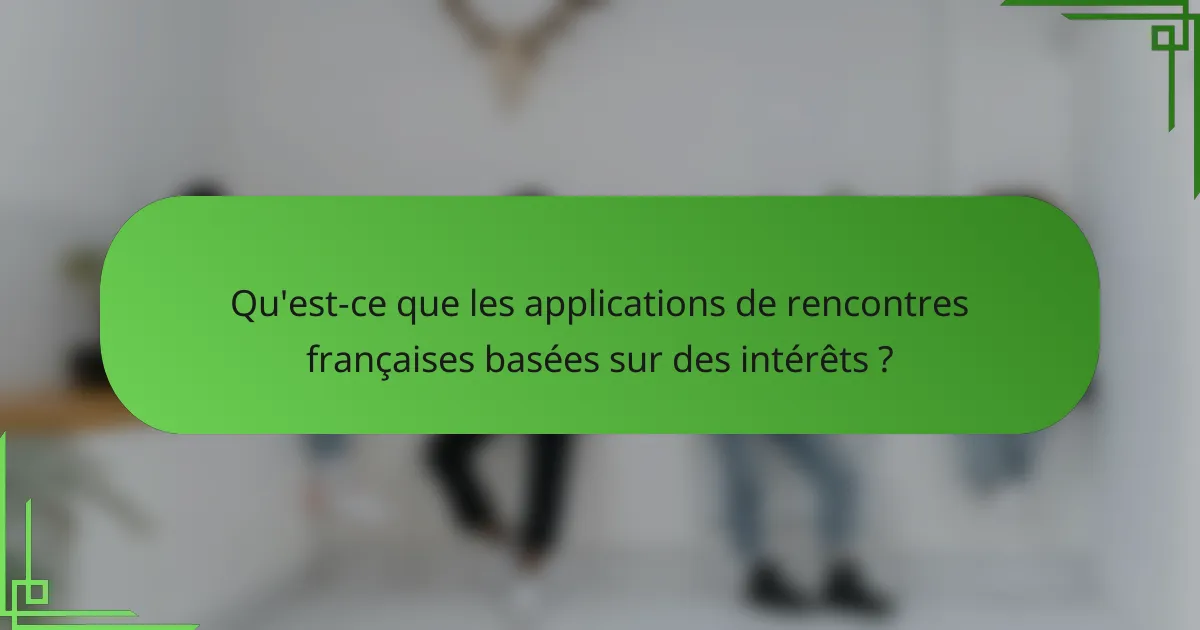 Qu'est-ce que les applications de rencontres françaises basées sur des intérêts ?