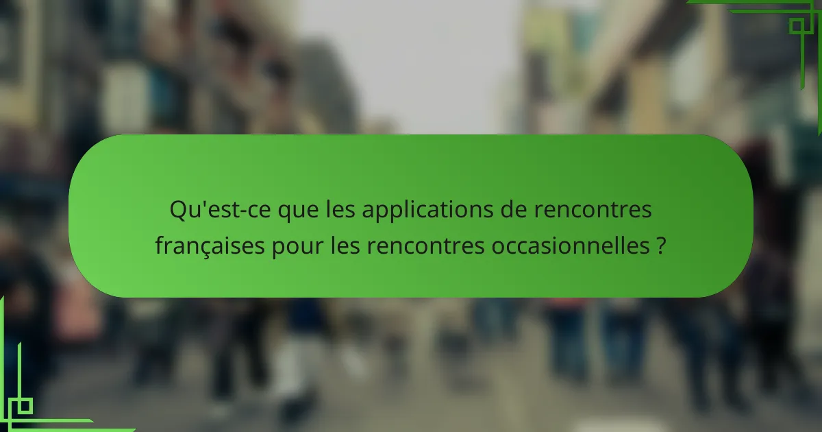 Qu'est-ce que les applications de rencontres françaises pour les rencontres occasionnelles ?