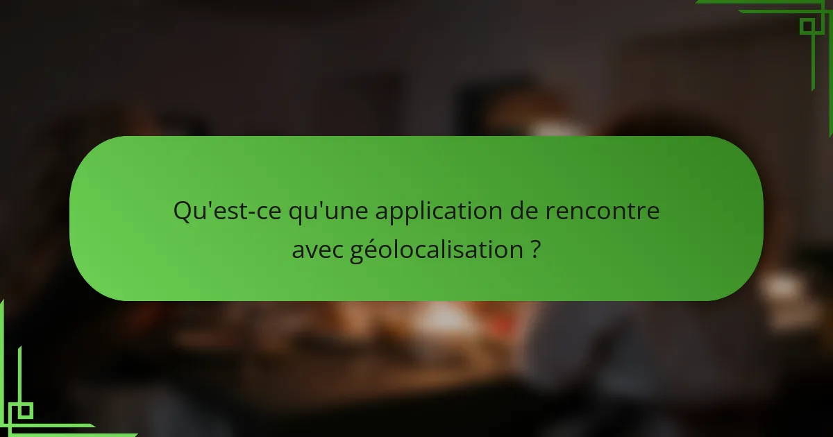 Qu'est-ce qu'une application de rencontre avec géolocalisation ?