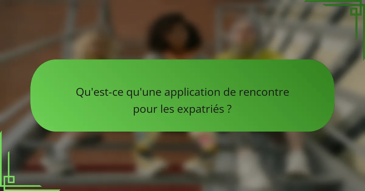 Qu'est-ce qu'une application de rencontre pour les expatriés ?